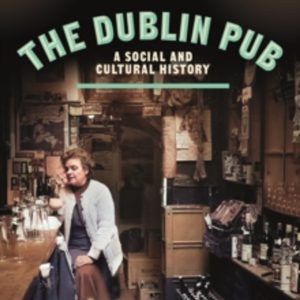 The Dublin Pub : A Social and Cultural History
